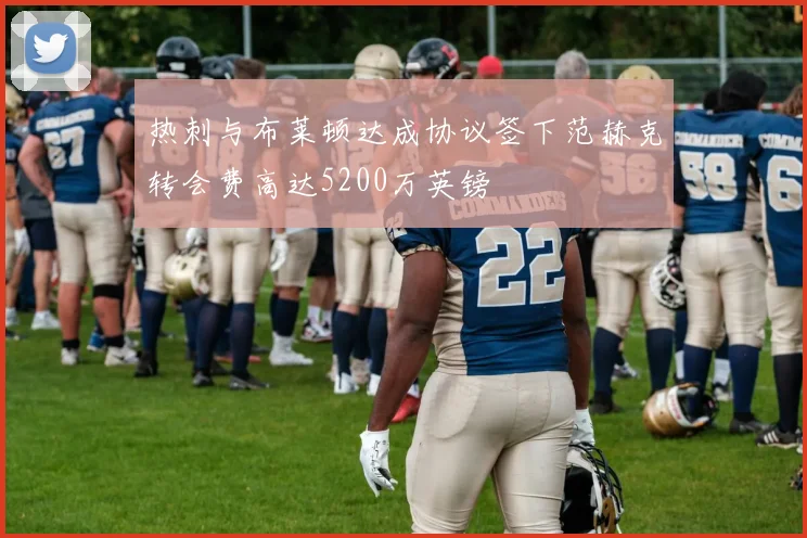 热刺与布莱顿达成协议签下范赫克转会费高达5200万英镑