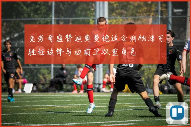 克劳奇盛赞迪奥曼德适合利物浦可胜任边锋与边前卫双重角色