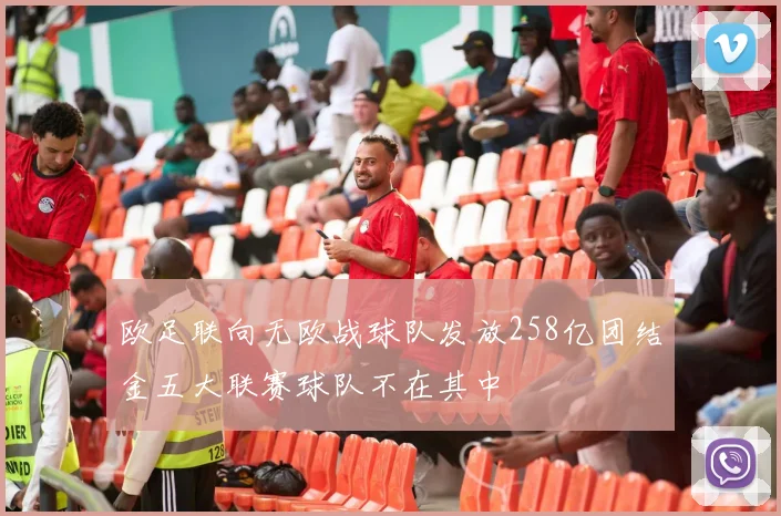 欧足联向无欧战球队发放258亿团结金五大联赛球队不在其中