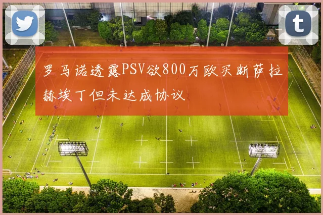 罗马诺透露PSV欲800万欧买断萨拉赫埃丁但未达成协议