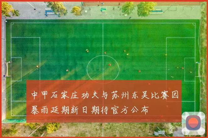 中甲石家庄功夫与苏州东吴比赛因暴雨延期新日期待官方公布