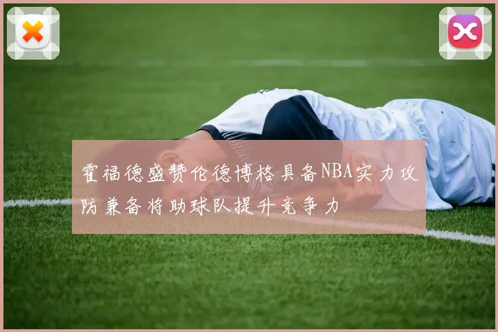 霍福德盛赞伦德博格具备NBA实力攻防兼备将助球队提升竞争力