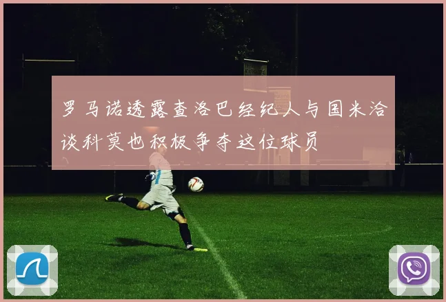 罗马诺透露查洛巴经纪人与国米洽谈科莫也积极争夺这位球员