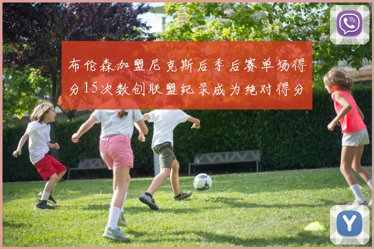 布伦森加盟尼克斯后季后赛单场得分15次数创联盟纪录成为绝对得分王
