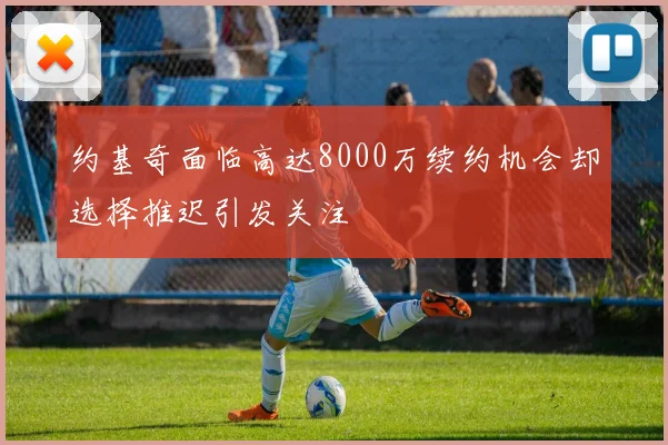 约基奇面临高达8000万续约机会却选择推迟引发关注